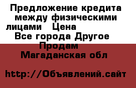 Предложение кредита между физическими лицами › Цена ­ 5 000 000 - Все города Другое » Продам   . Магаданская обл.